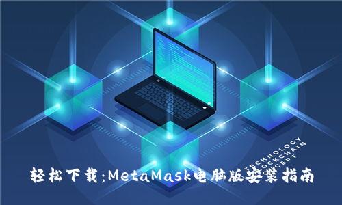 轻松下载：MetaMask电脑版安装指南