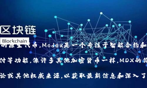 MDX通常指的是“MDX（Modex）”代币，它与加密货币相关，具体来说，它是Modex平台上的原生代币。Modex是一个专注于智能合约和分布式应用程序的区块链技术平台，旨在为企业和开发者提供便捷的工具和解决方案。

加密货币本质上是运行在区块链上的数字资产，MDX作为一个代币，具有交易、投资、支付等功能。像许多其他加密货币一样，MDX的价值可以受到市场供需、技术发展、平台采用率等多种因素的影响。

如果你对MDX代币或其背后的Modex平台有进一步的兴趣，建议查阅官方资料、社区讨论或其他权威来源，以获取最新信息和深入了解其应用及潜力。