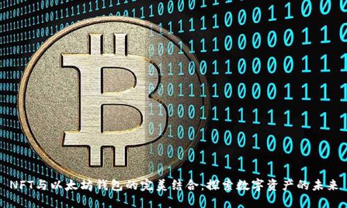 NFT与以太坊钱包的完美结合：探索数字资产的未来