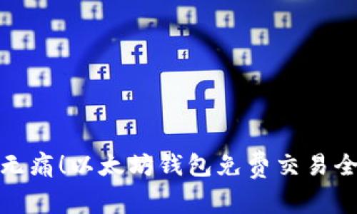 轻松无痛！以太坊钱包免费交易全攻略