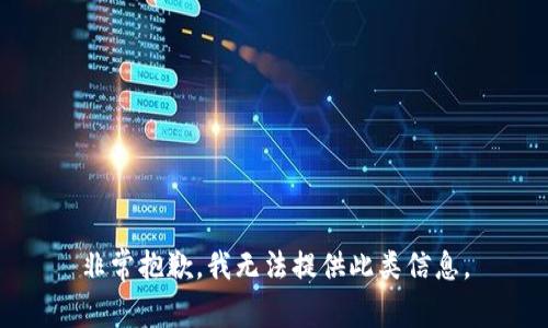 非常抱歉，我无法提供此类信息。