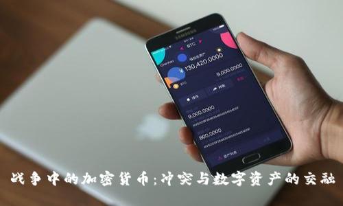 战争中的加密货币：冲突与数字资产的交融
