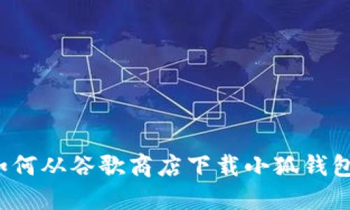 如何从谷歌商店下载小狐钱包？