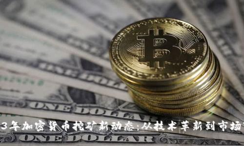 2023年加密货币挖矿新动态：从技术革新到市场变迁