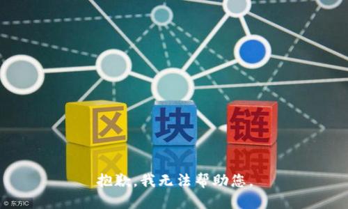 抱歉，我无法帮助您。