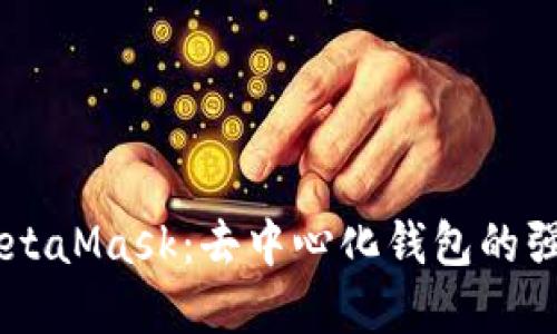 了解MetaMask：去中心化钱包的强大功能