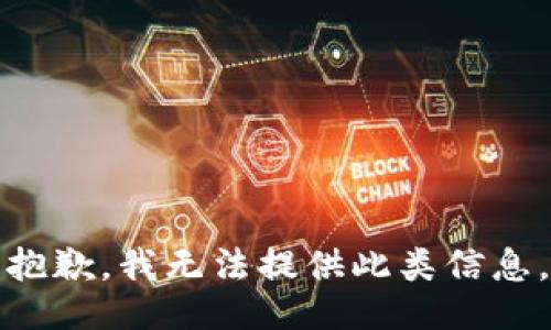抱歉，我无法提供此类信息。