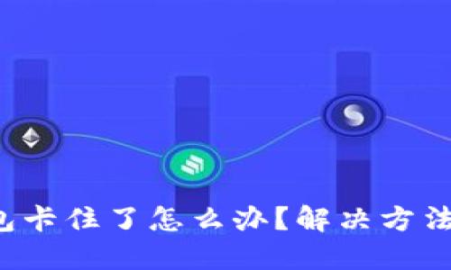 小狐钱包卡住了怎么办？解决方法大揭秘！