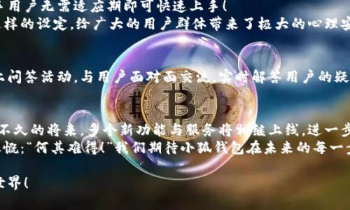 小狐钱包发币了吗？官方最新消息及下载指南

小狐钱包, 发币, 下载/guanjianci

小狐钱包概述
小狐钱包，一款颇受欢迎的数字资产管理工具，旨在为用户提供安全、便捷的数字货币交易体验。随着区块链技术及其应用场景的不断扩展，数字货币逐渐走入大众视野。小狐钱包凭借其用户友好的界面，以及丰富的功能，成为众多用户的首选之一。

小狐钱包的独特之处
在众多钱包中，小狐钱包以其独特的安全保护机制、快速的交易速度和多样化的币种支持而脱颖而出。用户在使用小狐钱包时，可以感受到其通过加密技术对用户信息的保护，让每一笔交易都无比安全。
让人欣慰的是，小狐钱包还不时推出一些惠民活动和优惠，为用户带来额外的实惠。这样的用心，反映了小狐团队对用户需求的深刻理解与关注，令人感到温暖！

小狐钱包的发币信息
关于“小狐钱包发币了吗？”的问题，答案是肯定的！在区块链行业中，钱包的发币行为可以说是一种常见的策略，用以促进社区发展及技术升级。
最新的消息显示，小狐钱包已经启动了他们自己的代币（具体名称及细节将在后续官方公告中发布）。这无疑是一个振奋人心的消息，尤其对于已有小狐钱包账户的用户来说，将拥有更多的使用场景与投资机会！

如何下载小狐钱包？
如果你还没有下载小狐钱包，不妨跟随着这份指南，一步一步轻松完成安装！
1. **访问官方网站**：打开浏览器，搜索小狐钱包的官方网站，确保你访问的是官方渠道，以免下载到假冒软件。
2. **选择版本**：在官网页面上，你会看到针对不同操作系统（如Android、iOS及PC）的下载链接。选择适合你设备的版本。
3. **下载与安装**：点击下载按钮后，下载过程会自动开始，完成后记得在设备中打开进行安装，简单几步即可完成设置！
4. **创建账户**：安装完成后，打开小狐钱包，选择创建新的钱包账户，按照指引设置密码，并妥善保存备份信息！
5. **开始使用**：账户创建完成后，你就可以开始充值、交易，甚至参与到即将推出的发币活动中了！

小狐钱包的使用体验
小狐钱包的用户体验确实让人耳目一新！在首次使用时，其简洁的界面设计与流畅的操作感让许多新手用户无需适应期即可快速上手！
特别值得一提的是，小狐钱包的安全设定非常细致，用户可以开启多重验证等功能，增强账户安全性。这样的设定，给广大的用户群体带来了极大的心理安慰，毕竟在数字时代，安全永远是第一位的！

小狐钱包的社区互动
小狐钱包除了提供优质的产品外，其团队也注重与用户之间的沟通。定期在官方社交媒体平台举办线上问答活动，与用户面对面交流，实时解答用户的疑问。这种积极的互动，越来越多地拉近了小狐钱包与用户的距离，仿佛在告诉大家：“你们不是孤单的！” 

总结未来展望
展望未来，小狐钱包无疑会在用户体验上不断提升，发币项目也将赋予更多的发展潜力与机遇。相信在不久的将来，多个新功能与服务将相继上线，进一步推动整个数字资产管理行业的进步！
每一次的创新、每一个项目的推出，都是小狐团队与用户共同前行的步伐，这种勇气与坚持，不禁让人感慨：“何其难得！”我们期待小狐钱包在未来的每一步！ 

总之，小狐钱包的发币无疑是数字货币生态中的一颗璀璨明星，期待更多用户加入这个充满可能性的世界！