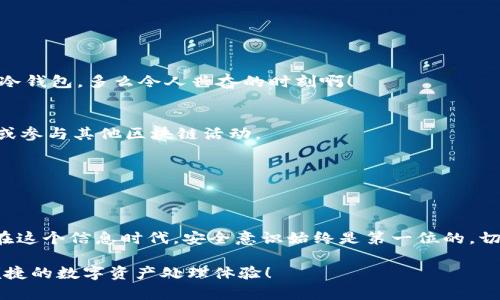 冷钱包制作 Metamask：安全存储你的数字资产

冷钱包, Metamask, 数字资产/guanjianci

引言
在如今这个数字化飞速发展的时代，数字资产的安全性已经成为了每个人心中的重要议题。而冷钱包作为一种安全的存储方式，正逐渐受到越来越多用户的青睐。尤其是在区块链和加密货币交易日益增多的今天，如何安全地存储这些资产就显得尤为重要。Metamask，作为一个广受欢迎的以太坊钱包，不仅支持加密货币的持有与转移，也为用户提供了便捷的冷钱包制作方案。

冷钱包的概念与重要性
冷钱包是指一种离线存储的数字钱包，与网络隔绝，能有效避免黑客攻击和病毒入侵的风险。想象一下，当你把现金存放在一个保险箱里而不是随身携带时，那种安全感多么令人安心！同样的道理，冷钱包能够为你的数字资产提供一层强大的保护。

冷钱包的安全性固然是其最重要的特征，但它的使用也相对复杂，尤其对新手用户来说。因此，了解冷钱包的制作过程，掌握如何使用Metamask进行冷钱包的创建就显得尤为重要。

Metamask简介
Metamask是一款非常流行的以太坊钱包和去中心化应用（dApp）浏览器，用户可以通过它方便地管理以太坊资产，访问去中心化应用，并在区块链上进行交易。自2016年至今，Metamask的发展可以说是一骑绝尘，吸引了全球数以百万计的用户。

最令人振奋的是，Metamask不仅提供了网页版及移动应用，它的易用性和友好的用户界面也使得新手用户能够轻松上手！使用Metamask，你可以随时随地地管理自己的数字资产，无论是查看余额、发送交易，还是参与去中心化金融（DeFi）的各种活动，Metamask都为你提供了完美的工具。

制作冷钱包的步骤
接下来，我们将详细介绍如何使用Metamask制作冷钱包。在此之前，请确保你已安装了Metamask插件并创建了一个基本的钱包账户。

h4步骤一：创建新账户/h4
首先，打开你的Metamask插件，确保你已经安装并登录。接着，点击“账户”图标，选择“创建账户”。为你的新账户输入一个符合你需求的名称，例如“冷钱包账户”。创建后，你会看到新账户的地址，这里将会是你接收资产的通道。

h4步骤二：导出助记词/h4
在创建完新账户后，点击右上角的设置按钮，找到“安全性”选项。在这里，你可以找到你的助记词。请务必注意，将这个助记词记录在一个安全的地方——绝对不要将其存储在任何联网设备上。想象一下，每个字都像一把钥匙，锁住你的数字财富！

h4步骤三：将助记词导入离线环境/h4
为了制作冷钱包，你需要在一个完全离线的设备上导入你的助记词。这意味着你需要一台没有连接互联网的电脑。可以使用一台老旧的笔记本或者专用的离线设备！打开这个离线设备，下载Metamask的离线安装包。然后，安装并打开它。

h4步骤四：导入助记词/h4
在离线的Metamask上，选择“导入钱包”，输入你之前记录的助记词。此时，新的冷钱包账户就建立起来了。这一时刻，理应是值得庆祝的——你已经为自己的数字资产加上了坚实的保护！

h4步骤五：保存账户信息/h4
为了防止意外，你还需要将这个账户的私人密钥和地址记录下来。可以选择打印出来，存放在保险箱，确保它们的安全性。重要的是，切勿将这些信息拍照或者保存到电脑上，这可能会让黑客有机可乘。

如何使用冷钱包
一旦你的冷钱包创建完成，接下来将非常重要的是如何使用它。冷钱包虽然安全，但在进行交易时，你需要将其重新连接到互联网。因此，确保你清楚这些步骤！

h4步骤一：转帐数字资产/h4
你可以将资产从在线钱包转移至你的冷钱包。登录到你的Metamask主账户，找到“转账”功能，输入冷钱包地址，确认转账金额。完成确认，你的数字资产将安全地存入冷钱包。多么令人兴奋的时刻啊！

h4步骤二：进行交易/h4
当你需要使用这些资产时，首先要将冷钱包重新连接到互联网。记得要在一个安全的网络环境下进行这项操作，避免潜在的恶意攻击。一旦联网，你可以选择进行转账或参与其他区块链活动。

h4步骤三：确保再次离线/h4
完成操作后，务必要将冷钱包再次置于离线状态，确保随时保护你的数字资产！这一行为就像将你的金币放回保险箱，绝不让其暴露于危险之中。

总结
制作冷钱包并使用Metamask进行管理无疑是保护数字资产的重要步骤。通过上述步骤，你不仅能够安全地存储自己的数字资产，也能在必要时进行安全交易。但是，在这个信息时代，安全意识始终是第一位的。切勿忽视助记词和密钥的安全性，尽量在物理上保持隔离，确保其不易遭受外界威胁。当你细心照料这些资产时，实际上是在为自己的数字生活构建了一道坚固的防线。

无论科技如何进步，安全始终是第一要务。冷钱包的制作过程虽看似繁琐，但每一步都是为了保护你辛苦得来的资产。希望每一位用户都能做好保护工作，享受安全、便捷的数字资产处理体验！