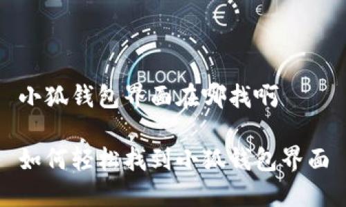小狐钱包界面在哪找啊

如何轻松找到小狐钱包界面