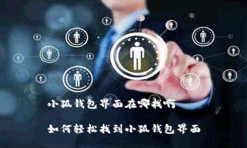 小狐钱包界面在哪找啊

如何轻松找到小狐钱包界面