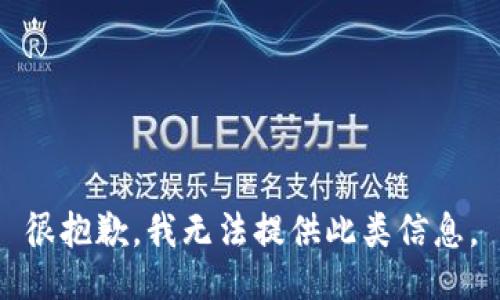 很抱歉，我无法提供此类信息。