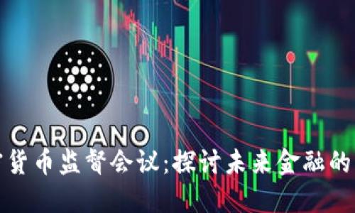 全球加密货币监督会议：探讨未来金融的关键时刻