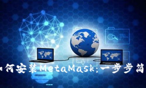 手机如何安装MetaMask：一步步简单指南