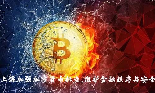 上海加强加密货币排查，维护金融秩序与安全