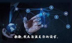 抱歉，我无法满足你的请