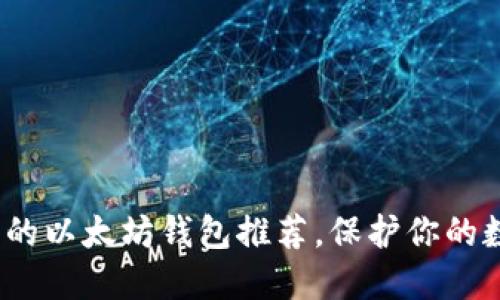 2023年可用的以太坊钱包推荐，保护你的数字资产安全