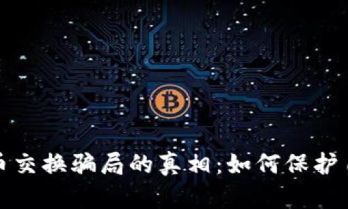 揭开加密货币交换骗局的真相：如何保护自己免受损失