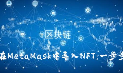 如何在MetaMask中导入NFT：一步步指南