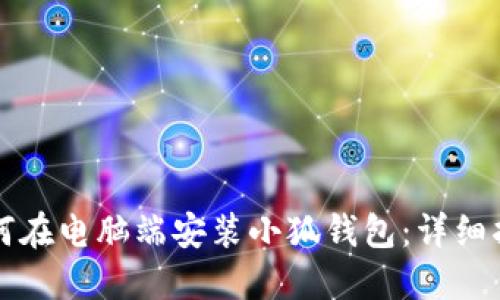 如何在电脑端安装小狐钱包：详细指南