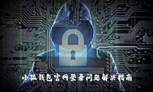 小狐钱包官网登录问题解决指南
