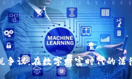 加密货币征税争议：在数字财富时代的法律与伦理之辩