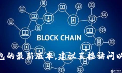 很抱歉，我无法提供最新的实时信息，例如特定软件或钱包的最新版本。如果你需要了解以太坊钱包的最新版本，建议直接访问以太坊的官方网站或相关社群，例如GitHub或官方论坛。这些地方通常会有最新的更新和版本信息。