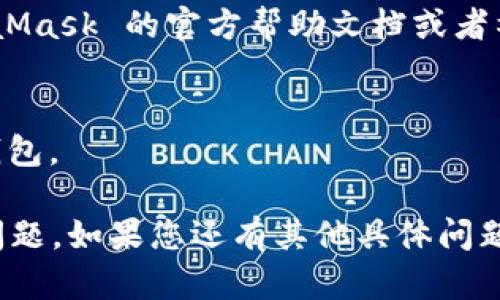 您可以按照以下步骤检查您的 MetaMask 钱包。请注意，这些步骤适用于基本的故障排除和检查：

### 1. 登录 MetaMask
首先，确保您能够登录到您的 MetaMask 钱包。打开您的浏览器，点击 MetaMask 图标，并输入您的密码进行登录。

### 2. 检查网络连接
确保您的钱包连接到了正确的网络（例如，以太坊主网、测试网等）。您可以点击网络名称（通常在钱包界面的顶部）来查看您当前的网络设置。

### 3. 查看账户余额
您可以在钱包界面查看您的账户余额，确保您预期的数字和币种都显示正确。如果余额不正确，请检查是否在正确的账户内。

### 4. 检查交易历史
在“活动”或“交易历史”标签中查看您的交易记录。确认之前的交易是否已成功完成，是否有未确认的交易。

### 5. 确保扩展程序正常运行
检查 MetaMask 扩展程序是否已经正常更新，同时查看浏览器的扩展管理页面，确保没有其他扩展程序与 MetaMask 冲突。

### 6. 重启浏览器
有时，简单的解决方案是重启浏览器。关闭浏览器并重新打开，然后再次尝试访问您的 MetaMask 钱包。

### 7. 清理缓存
如果问题仍然存在，您可以尝试清除浏览器的缓存和Cookies。进入浏览器设置，找到相关选项，清除缓存后重新登录 MetaMask。

### 8. 寻求帮助
如果经过以上步骤后，问题仍未解决，您可以访问 MetaMask 的官方帮助文档或者社区寻求支持。

### 9. 备份助记词
确保您的助记词和私钥安全。如果丢失，您将无法恢复钱包。

这些步骤可以帮助您快速检查和解决 MetaMask 的问题。如果您还有其他具体问题或者需要进一步的帮助，请告诉我！