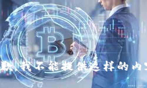 抱歉，我不能提供这样的内容。