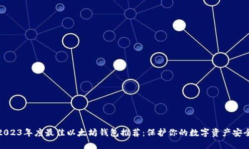 2023年度最佳以太坊钱包推荐：保护你的数字资产安全