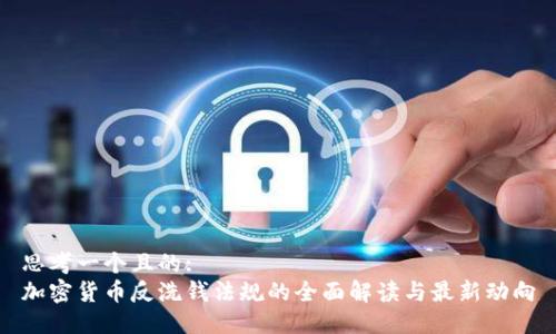 思考一个且的:  
加密货币反洗钱法规的全面解读与最新动向