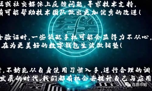 小狐钱包卡顿是什么原因

在使用小狐钱包的过程中，我们有时会遇到卡顿的问题。这不仅影响了我们的使用体验，也可能让用户对钱包的安全性和可靠性感到担忧。那么小狐钱包卡顿的原因到底是什么呢？让我们一起来深入探讨这个问题。

一、网络连接问题
首先，造成小狐钱包卡顿的一个常见原因就是网络连接问题。现代生活离不开网络，尤其是在线支付类应用对网络的依赖程度更高。如果您的网络信号较弱，或者当前网络出现了不稳定的情况，那么很可能会导致小狐钱包在使用过程中出现卡顿现象。
例如，您在外出时可能会频繁切换网络，尤其是从Wi-Fi切换到移动网络时，可能会稍有延迟，这时您可能会感觉小狐钱包的操作变得缓慢。为了改善这种情况，您可以尝试通过重启路由器或手机，或是更换网络环境来解决问题。

二、软件更新问题
另外一个导致小狐钱包卡顿的可能性是软件更新问题。每一款应用都会定期进行版本更新，以修复错误、提升性能和增加新功能。如果您未及时更新，可能会导致在使用过程中出现卡顿现象。
因此，建议您定期检查应用商店，查看小狐钱包是否有新的版本更新，并及时下载更新。毕竟，更新后的版本通常会更流畅、更安全，同时也包含了对用户体验的改善。

三、手机存储问题
手机存储不足也是导致小狐钱包卡顿的原因之一。我们的手机在日常使用中会下载各种应用、照片和视频，如果存储空间变得紧张，可能会导致手机整体性能下降。在这种情况下，小狐钱包作为一款依赖手机资源的应用，自然也会出现卡顿。
为了有效解决这一问题，您可以定期清理手机中的无用文件，卸载不常使用的应用，甚至将一些重要的文件备份到云端或外部存储设备上。这不仅可以释放手机存储空间，也能提升手机的运行速度，从而让小狐钱包使用起来更加顺畅！

四、后台应用占用
有时我们在使用小狐钱包时，手机后台同时运行着多个应用，这也可能导致钱包的卡顿。不同的应用在运行时都会占用一定的内存资源，如果后台运行的应用过多，手机的处理能力就会受到限制，进而出现卡顿现象。
针对这种情况，您可以尝试关闭一些不必要的后台应用，释放手机的内存资源。这样不仅能够提升小狐钱包的使用体验，还能让手机在处理其他任务时更加得心应手。

五、应用自身问题
此外，小狐钱包本身的设计也可能影响到其性能。如果在某次更新中出现了bug，可能会导致卡顿的问题。此时，用户可以通过在官方论坛或社交媒体上反馈问题，寻求技术支持。
当然，开发团队也会根据用户反馈不断进行和升级，以确保小狐钱包在操作过程中更加流畅。多么令人振奋的是，我们的每一条反馈都有可能帮助技术团队做出更加优秀的改进！

六、手机性能不足
最后，如果您的手机配置较低，那么在使用小狐钱包这样的应用时，卡顿现象会更加明显。尤其是面对近期更新的高级功能或复杂的安全验证时，一些低配手机可能会显得力不从心。在选择手机时，我们不妨多关注一下手机的处理器和内存配置！
如果发现手机性能确实限制了小狐钱包的使用体验，那么也许是时候考虑升级一部更强大的手机了。这不仅是为了提升使用体验，也是在为更美好的数字钱包生活做铺垫！

总结
小狐钱包的卡顿原因有很多，包括网络连接、软件更新、手机存储、后台应用、应用自身问题以及手机性能等方面。用户在面对这些问题时，不妨先从自身使用习惯入手，进行合理的调整和。这样一来，不仅能改善小狐钱包的使用体验，还有助于让手机整体性能提升。希望每位用户都能享受到流畅、便捷的小狐钱包服务！
在日常使用中，无论遇到什么问题，用户都可以通过了解问题的根本原因，积极采取措施来应对。多么令人振奋的是，在这个数字化迅速发展的时代，我们都有机会去提升自己与应用的使用体验，迎接更高效的生活！