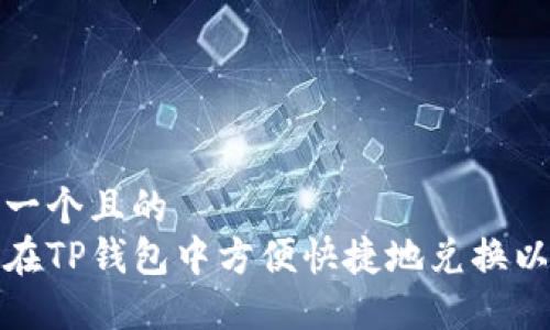 思考一个且的  
如何在TP钱包中方便快捷地兑换以太坊