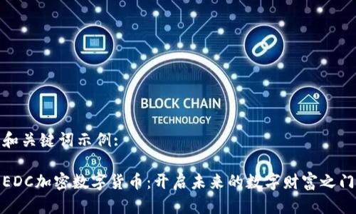 和关键词示例:

EDC加密数字货币：开启未来的数字财富之门