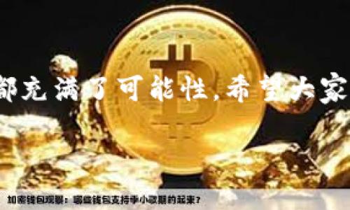 小狐钱包怎么授权链游

什么是小狐钱包
小狐钱包是一款近年来备受欢迎的数字货币钱包应用，主要面向区块链爱好者和玩家。它不仅可以存储多种加密货币，还能方便地与各种链上游戏进行互动。对于热爱区块链和游戏的用户来说，小狐钱包无疑是一个绝佳的选择！使用小狐钱包，您可以轻松管理资产，并参与到丰富多彩的链游世界中去。

链游的魅力
链游，即区块链游戏，凭借其独特的经济体系和透明的交易机制，正在迅速崛起。许多玩家不仅可以在游戏中获得乐趣，还能通过玩游戏赚取收益。这种“玩赚合一”的新理念，吸引了无数玩家的目光！想象一下，您在虚拟世界中冒险，获得丰厚的奖励，甚至将这些收益转化为现实中的经济利益，真是多么令人兴奋的体验啊！

小狐钱包如何授权链游
在了解了小狐钱包和链游之后，我们来谈谈如何使用小狐钱包授权链游。授权过程相对简单，但需要注意一些细节，确保用户的资产安全。

h4第一步：下载并安装小狐钱包/h4
首先，您需要在您的手机或其他设备上下载小狐钱包。可以在应用商店中搜索“小狐钱包”，找到官方应用后进行下载和安装。在下载完成后，按提示进行注册或者登录。

h4第二步：创建或导入钱包/h4
如果您是新用户，可以选择创建新钱包，并妥善保存好助记词和私钥；如果您已经有其他钱包，可以选择导入钱包。请务必关注这些信息的安全性，因为它们是您资产的保护锁！

h4第三步：选择游戏并连接钱包/h4
在您成功登录小狐钱包后，便可以选择自己感兴趣的链游。大部分链游都提供了连接钱包的选项。在游戏的主界面或者设置中，您会看到“连接钱包”或者“授权钱包”的按钮。点击此按钮，系统将提示您选择小狐钱包进行连接。

h4第四步：授权访问/h4
一旦您选择了小狐钱包，系统会显示一个授权页面，询问是否允许链游访问您的钱包地址和信息。这一步骤至关重要，您需要仔细确认游戏方的信誉，以防止误授权。确认无误后，点击“确认”或“授权”按钮即可。

h4第五步：开始游戏/h4
完成授权后，您就可以愉快地开始游戏了！在游戏中，您不仅可以进行资产的交易，还能参与游戏内的活动，拓展您的虚拟帝国。多么美妙的体验啊！快来享受这个充满乐趣的链游世界吧！

注意事项
在授权链游时，为保障您的资产安全，您需要特别留意以下几点：
ul
    listrong增强安全意识：/strong确保您连接的链游是官方版本，而不是伪造的网站。一旦遇到可疑的情况，请立即断开连接。/li
    listrong定期备份钱包：/strong定期进行资产备份，以防止意外情况导致的资产损失。/li
    listrong了解游戏机制：/strong深入了解所玩的链游的经济体系和运行机制，确保您的每一步操作都是明智的选择。/li
/ul

总结
小狐钱包作为一款强大的数字货币钱包，通过简单的授权过程，方便用户与链游进行互动。在这个充满机遇与挑战的区块链世界中，我们的每一步都充满了可能性。希望大家在享受游戏的同时，也能收获财富与快乐！不妨亲自体验一下小狐钱包与链游的结合，开启您的链游之旅吧！

此次内容详细介绍了小狐钱包授权链游的步骤及相关注意事项。希望您能够在数字货币与链游的世界中找到属于自己的那份乐趣和收益！