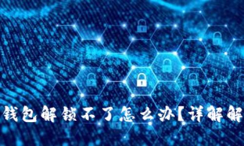 : 小狐钱包解锁不了怎么办？详解解决方案