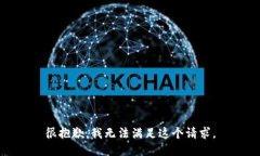 很抱歉，我无法满足这个