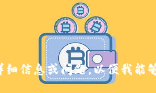 请您提供更多详细信息或问题，以便我能够更好地协助您。