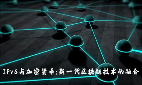 IPv6与加密货币：新一代区块链技术的融合
