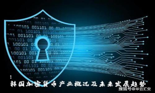 :
韩国加密货币产业概况及未来发展趋势