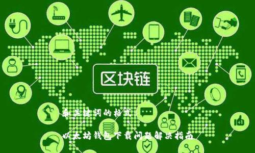 和关键词的格式：

以太坊钱包下载问题解决指南