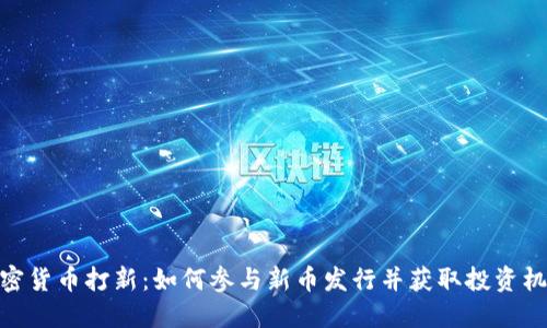 加密货币打新：如何参与新币发行并获取投资机会