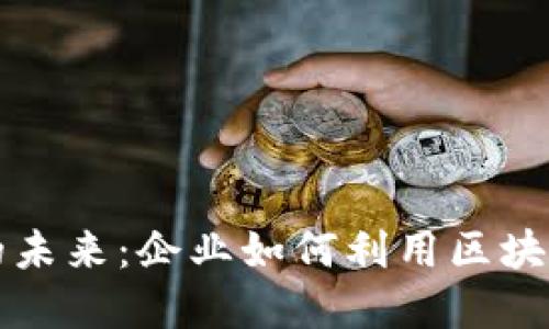 内部加密货币的未来：企业如何利用区块链技术提升价值