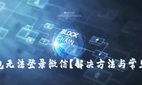 : 小狐钱包无法登录微信？解决方法与常见问题解析