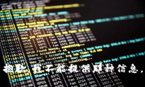 抱歉，我不能提供那种信息。