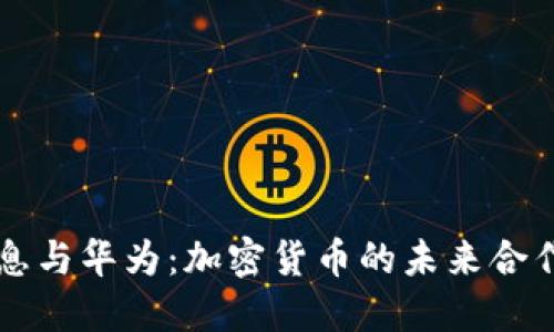 南天信息与华为：加密货币的未来合作与挑战