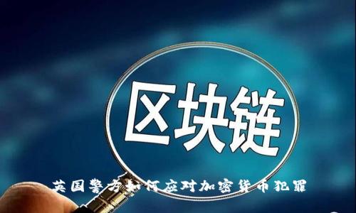 英国警方如何应对加密货币犯罪