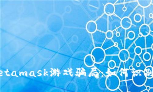 揭秘Metamask游戏骗局：如何识别与防范
