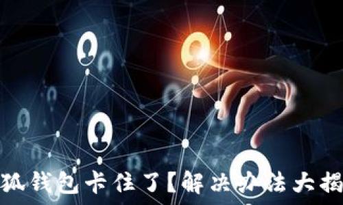 小狐钱包卡住了?解决办法大揭秘